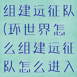 环世界怎么组建远征队(环世界怎么组建远征队怎么进入地图)