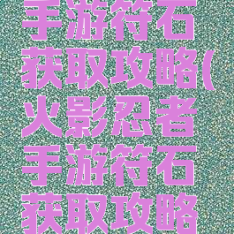 火影忍者手游符石获取攻略(火影忍者手游符石获取攻略图文)