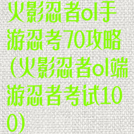 火影忍者ol手游忍考70攻略(火影忍者ol端游忍者考试100)