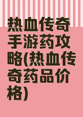 热血传奇手游药攻略(热血传奇药品价格)