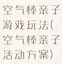 空气棒亲子游戏玩法(空气棒亲子活动方案)