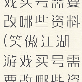 笑傲江湖游戏买号需要改哪些资料(笑傲江湖游戏买号需要改哪些资料才能玩)