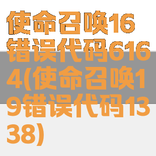 使命召唤16错误代码6164(使命召唤19错误代码1338)