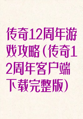 传奇12周年游戏攻略(传奇12周年客户端下载完整版)