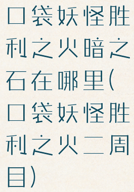 口袋妖怪胜利之火暗之石在哪里(口袋妖怪胜利之火二周目)