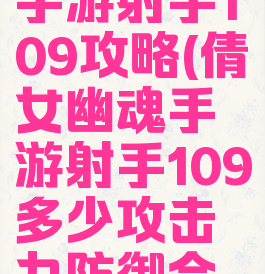 倩女幽魂手游射手109攻略(倩女幽魂手游射手109多少攻击力防御合适)