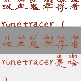 吸血鬼幸存者runetracer(吸血鬼幸存者runetracer是啥)