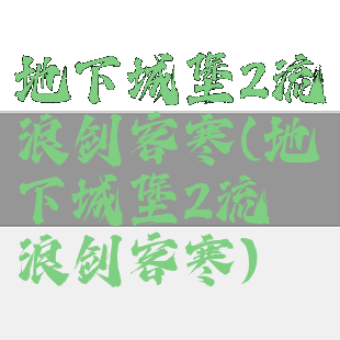 地下城堡2流浪剑客寒(地下城堡2流浪剑客寒)