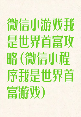 微信小游戏我是世界首富攻略(微信小程序我是世界首富游戏)