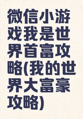 微信小游戏我是世界首富攻略(我的世界大富豪攻略)