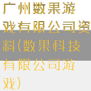 广州数果游戏有限公司资料(数果科技有限公司游戏)