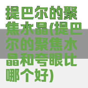 提巴尔的聚焦水晶(提巴尔的聚焦水晶和夸眼比哪个好)