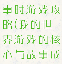 我的世界故事时游戏攻略(我的世界游戏的核心与故事成就)