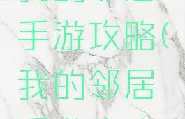 我的邻居手游攻略(我的邻居手游攻略)