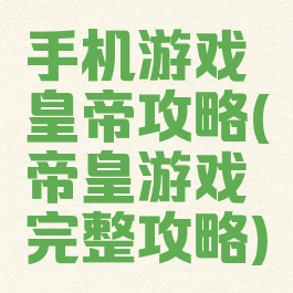 手机游戏皇帝攻略(帝皇游戏完整攻略)