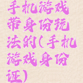 手机游戏带身份玩法的(手机游戏身份证)