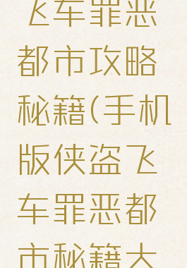 手游侠盗飞车罪恶都市攻略秘籍(手机版侠盗飞车罪恶都市秘籍大全)