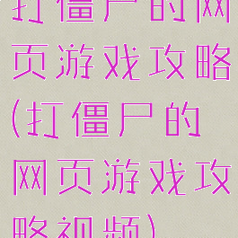 打僵尸的网页游戏攻略(打僵尸的网页游戏攻略视频)