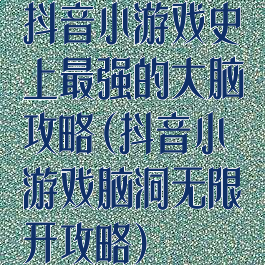 抖音小游戏史上最强的大脑攻略(抖音小游戏脑洞无限开攻略)