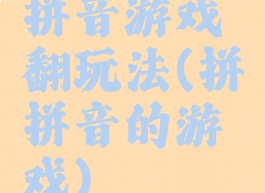 拼音游戏翻玩法(拼拼音的游戏)