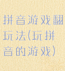 拼音游戏翻玩法(玩拼音的游戏)
