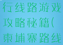 柬埔寨自由行线路游戏攻略秘籍(柬埔寨路线怎么走)