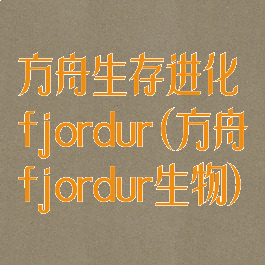 方舟生存进化fjordur(方舟fjordur生物)