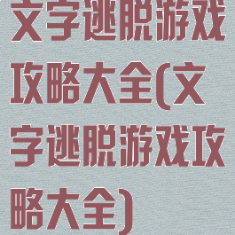 文字逃脱游戏攻略大全(文字逃脱游戏攻略大全)