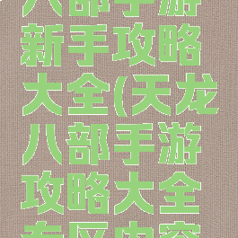 新版天龙八部手游新手攻略大全(天龙八部手游攻略大全专区内容汇总导航)