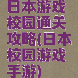 日本游戏校园通关攻略(日本校园游戏手游)