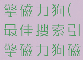 最佳搜索引擎磁力狗(最佳搜索引擎磁力狗磁力吧)