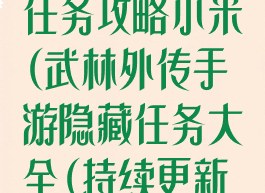 武林外传手游任务攻略小米(武林外传手游隐藏任务大全(持续更新中))