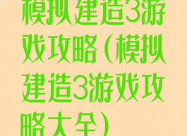 模拟建造3游戏攻略(模拟建造3游戏攻略大全)