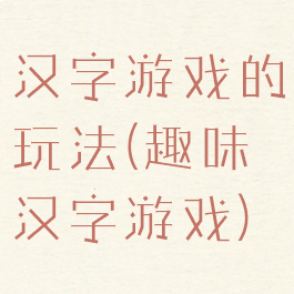 汉字游戏的玩法(趣味汉字游戏)