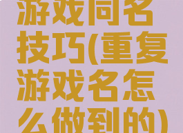 游戏同名技巧(重复游戏名怎么做到的)