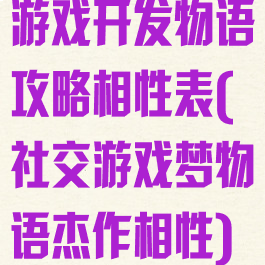 游戏开发物语攻略相性表(社交游戏梦物语杰作相性)