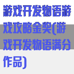 游戏开发物语游戏攻略金奖(游戏开发物语满分作品)