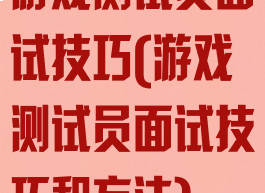 游戏测试员面试技巧(游戏测试员面试技巧和方法)