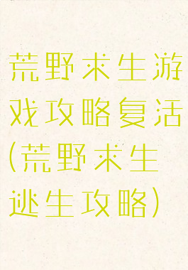 荒野求生游戏攻略复活(荒野求生逃生攻略)