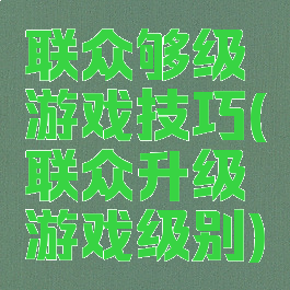 联众够级游戏技巧(联众升级游戏级别)