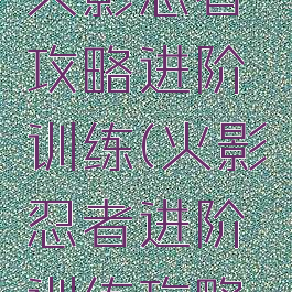 腾讯手游火影忍者攻略进阶训练(火影忍者进阶训练攻略综合训练)