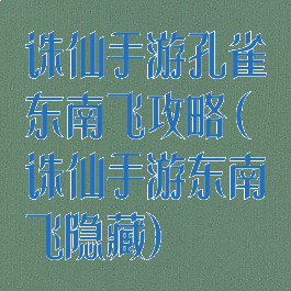 诛仙手游孔雀东南飞攻略(诛仙手游东南飞隐藏)