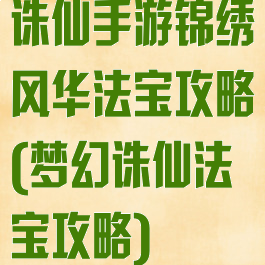 诛仙手游锦绣风华法宝攻略(梦幻诛仙法宝攻略)