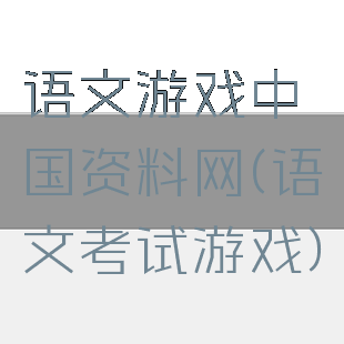 语文游戏中国资料网(语文考试游戏)