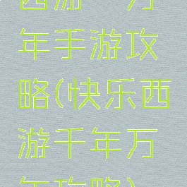 西游一万年手游攻略(快乐西游千年万年攻略)