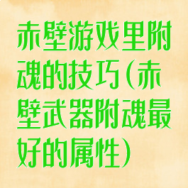 赤壁游戏里附魂的技巧(赤壁武器附魂最好的属性)