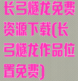 长弓燧龙免费资源下载(长弓燧龙作品位置免费)