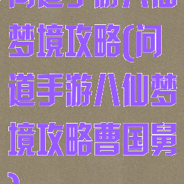 问道手游八仙梦境攻略(问道手游八仙梦境攻略曹国舅)