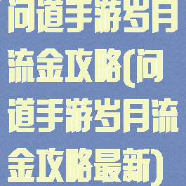 问道手游岁月流金攻略(问道手游岁月流金攻略最新)