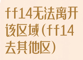 ff14无法离开该区域(ff14去其他区)